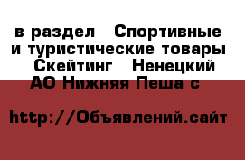  в раздел : Спортивные и туристические товары » Скейтинг . Ненецкий АО,Нижняя Пеша с.